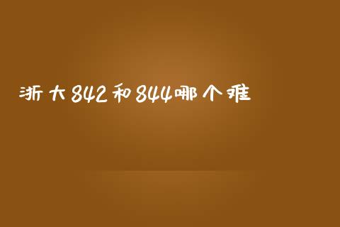 浙大842和844哪个难_https://m.qmgjg.com_资金管理_第1张