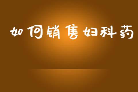 如何销售妇科药_https://m.qmgjg.com_投资银行_第1张