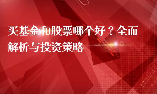 买基金和股票哪个好？全面解析与投资策略_https://m.qmgjg.com_货币基金_第1张