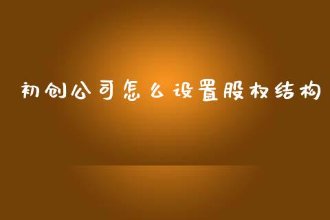 初创公司怎么设置股权结构_https://m.qmgjg.com_资金管理_第1张