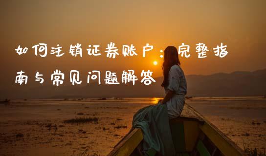 如何注销证券账户：完整指南与常见问题解答_https://m.qmgjg.com_资金管理_第1张