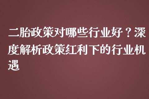 二胎政策对哪些行业好？深度解析政策红利下的行业机遇_https://m.qmgjg.com_金融市场_第1张