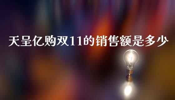 天呈亿购双11的销售额是多少_https://m.qmgjg.com_资金管理_第1张