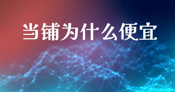 当铺为什么便宜_https://m.qmgjg.com_金融市场_第1张