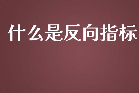 什么是反向指标_https://m.qmgjg.com_货币基金_第1张