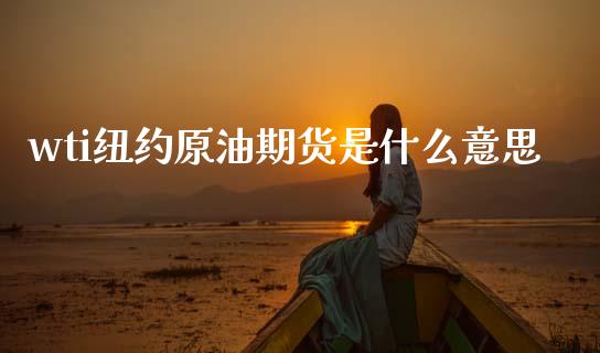 wti纽约原油期货是什么意思_https://m.qmgjg.com_货币基金_第1张