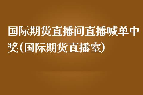 国际期货直播间直播喊单中奖(国际期货直播室)_https://m.qmgjg.com_投资银行_第1张