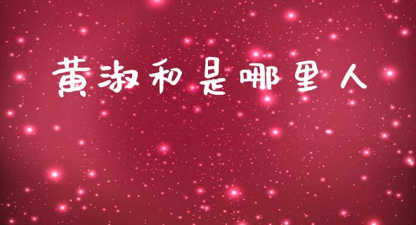 黄淑和是哪里人_https://m.qmgjg.com_资金管理_第1张