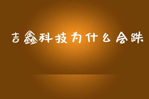 吉鑫科技为什么会跌_https://m.qmgjg.com_投资银行_第1张
