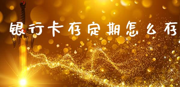银行卡存定期怎么存_https://m.qmgjg.com_货币基金_第1张