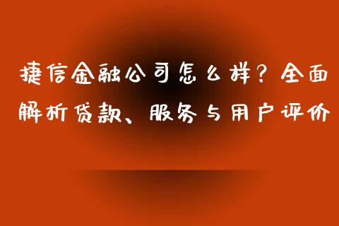 捷信金融公司怎么样？全面解析贷款、服务与用户评价_https://m.qmgjg.com_资金管理_第1张