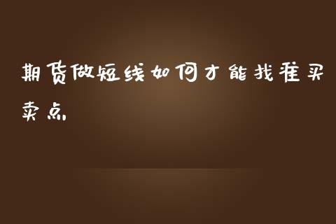 期货做短线如何才能找准买卖点_https://m.qmgjg.com_投资银行_第1张