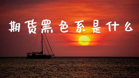 期货黑色系是什么_https://m.qmgjg.com_资金管理_第1张