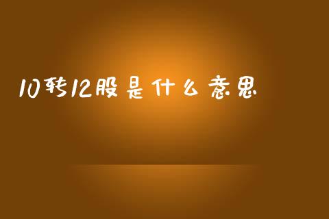 10转12股是什么意思_https://m.qmgjg.com_金融市场_第1张
