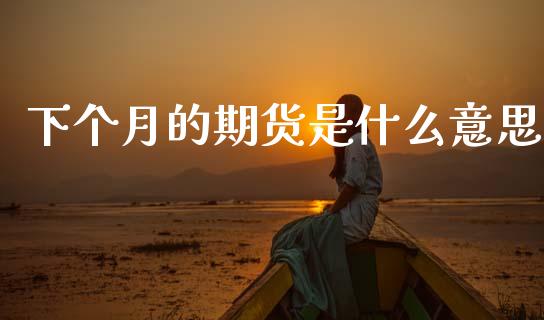 下个月的期货是什么意思_金融市场_第1张_资金管理_投资银行_金融市场_货币基金 下个月的期货是什么意思_https://m.qmgjg.com_金融市场_第1张