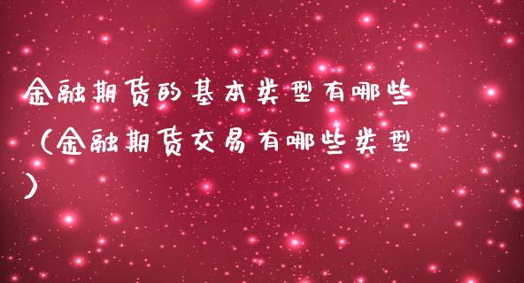 金融期货的基本类型有哪些（金融期货交易有哪些类型）_https://m.qmgjg.com_资金管理_第1张