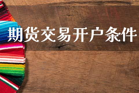 期货交易开户条件_https://m.qmgjg.com_金融市场_第1张
