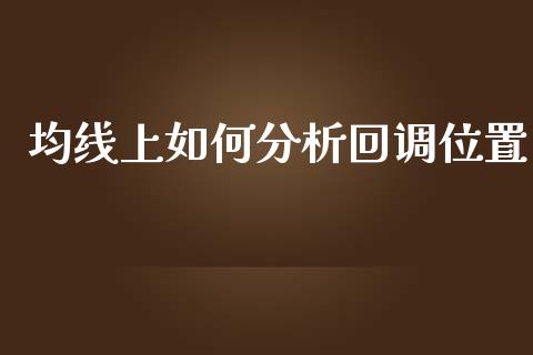 均线上如何分析回调位置_https://m.qmgjg.com_金融市场_第1张