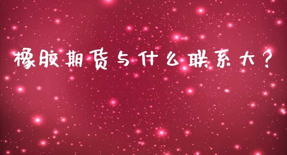 橡胶期货与什么联系大？_https://m.qmgjg.com_金融市场_第1张