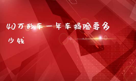 40万的车一年车损险要多少钱_https://m.qmgjg.com_投资银行_第1张