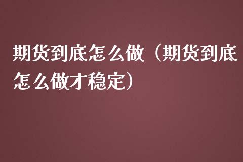 期货到底怎么做（期货到底怎么做才稳定）_https://m.qmgjg.com_货币基金_第1张