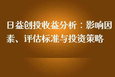 日益创投收益分析：影响因素、评估标准与投资策略_https://m.qmgjg.com_金融市场_第1张