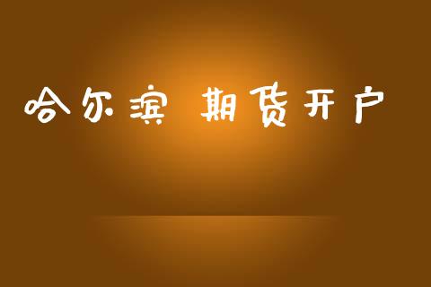 哈尔滨 期货开户_https://m.qmgjg.com_资金管理_第1张