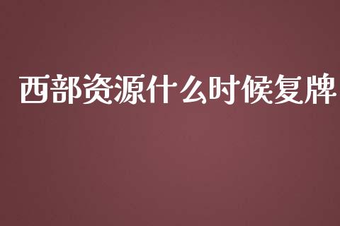 西部资源什么时候复牌_https://m.qmgjg.com_投资银行_第1张