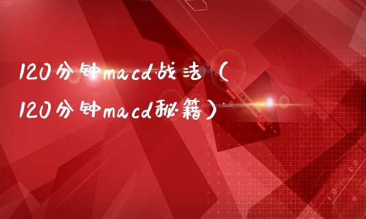 120分钟macd战法(120分钟macd秘籍)_金融市场_第1张_资金管理_投资银行_金融市场_货币基金 120分钟macd战法(120分钟macd秘籍)_https://m.qmgjg.com_金融市场_第1张