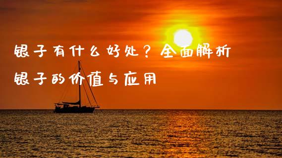 银子有什么好处？全面解析银子的价值与应用_https://m.qmgjg.com_金融市场_第1张