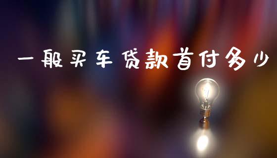 一般买车贷款首付多少_https://m.qmgjg.com_金融市场_第1张