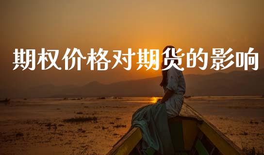 期权价格对期货的影响_https://m.qmgjg.com_资金管理_第1张