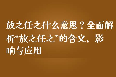 放之任之什么意思？全面解析“放之任之”的含义、影响与应用_https://m.qmgjg.com_资金管理_第1张