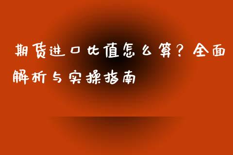 期货进口比值怎么算?全面解析与实操指南_货币基金_第1张_资金管理_投资银行_金融市场_货币基金 期货进口比值怎么算?全面解析与实操指南_https://m.qmgjg.com_货币基金_第1张