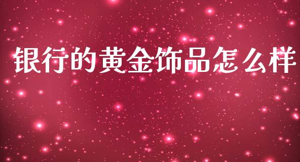 银行的黄金饰品怎么样_https://m.qmgjg.com_货币基金_第1张