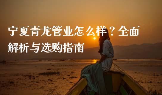 宁夏青龙管业怎么样？全面解析与选购指南_https://m.qmgjg.com_金融市场_第1张