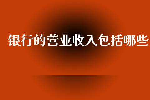 银行的营业收入包括哪些_https://m.qmgjg.com_货币基金_第1张