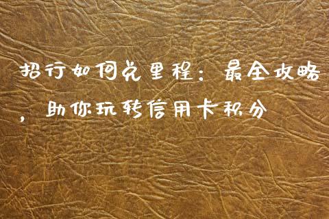 招行如何兑里程：最全攻略，助你玩转信用卡积分_https://m.qmgjg.com_投资银行_第1张