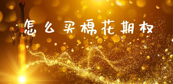 怎么买棉花期权_https://m.qmgjg.com_金融市场_第1张
