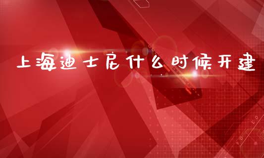 上海迪士尼什么时候开建_https://m.qmgjg.com_金融市场_第1张