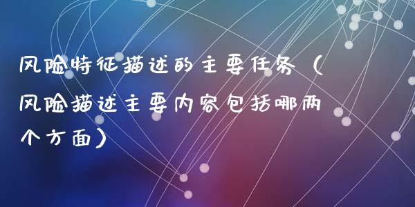 风险特征描述的主要任务(风险描述主要内容包括哪两个方面)_金融市场_第1张_资金管理_投资银行_金融市场_货币基金 风险特征描述的主要任务(风险描述主要内容包括哪两个方面)_https://m.qmgjg.com_金融市场_第1张