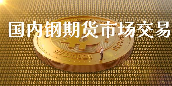 国内钢期货市场交易_https://m.qmgjg.com_货币基金_第1张