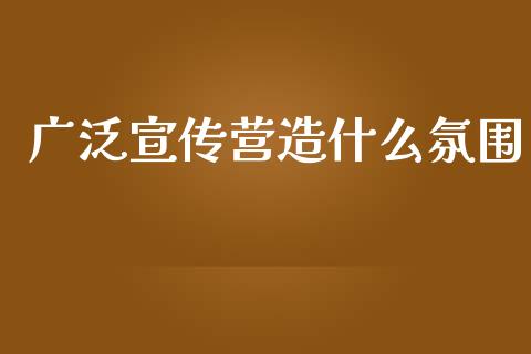 广泛宣传营造什么氛围_https://m.qmgjg.com_资金管理_第1张
