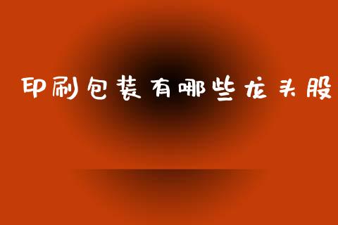 印刷包装有哪些龙头股_https://m.qmgjg.com_资金管理_第1张
