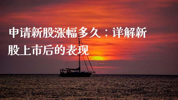申请新股涨幅多久：详解新股上市后的表现_https://m.qmgjg.com_资金管理_第1张