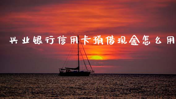 兴业银行信用卡预借现金怎么用_https://m.qmgjg.com_金融市场_第1张