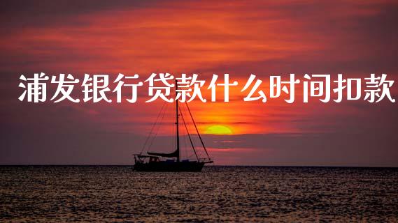 浦发银行贷款什么时间扣款_https://m.qmgjg.com_投资银行_第1张
