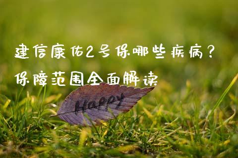 建信康佑2号保哪些疾病？保障范围全面解读_https://m.qmgjg.com_金融市场_第1张