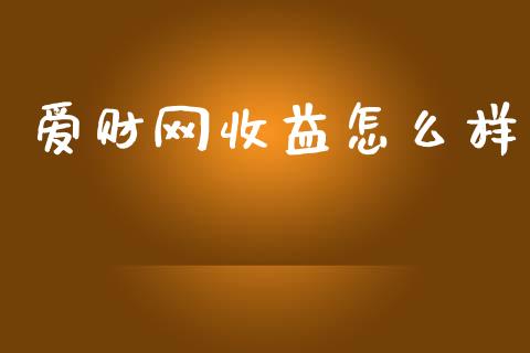 爱财网收益怎么样_https://m.qmgjg.com_金融市场_第1张