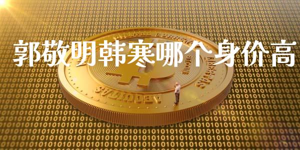 郭敬明韩寒哪个身价高_https://m.qmgjg.com_货币基金_第1张